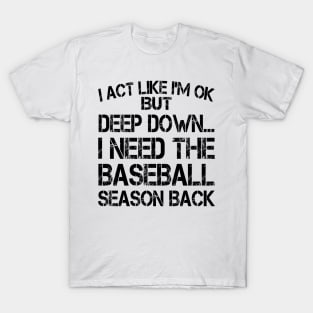 I Act Like I'm OK But Deep Down I Need The Baseball Season Back T-Shirt